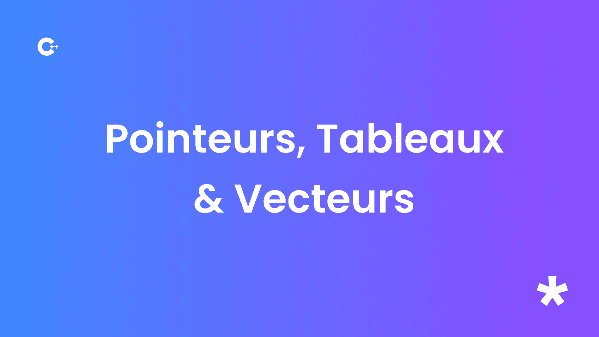 Les Pointeurs, Tableaux et Vecteurs en C++
